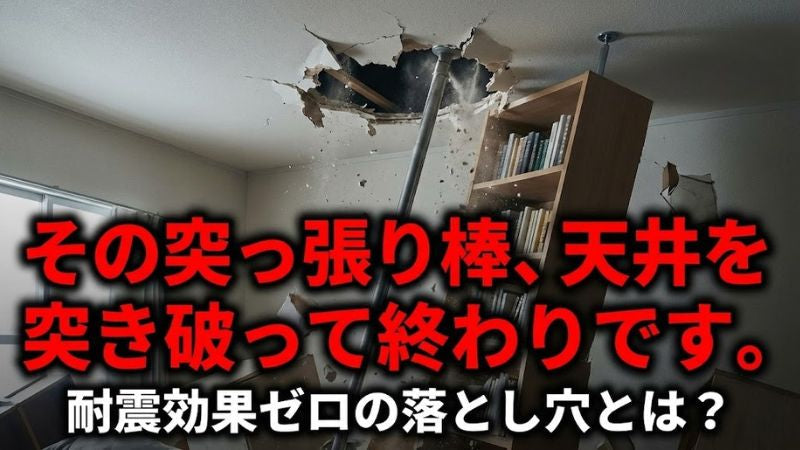 「地震対策は突っ張り棒で安心」という誤解。激しい縦揺れで天井が破壊される理由と、真の命の守り方